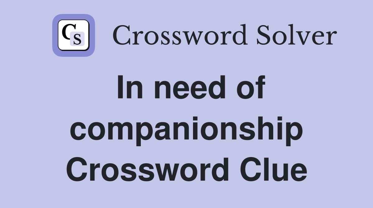 In need of companionship Crossword Clue