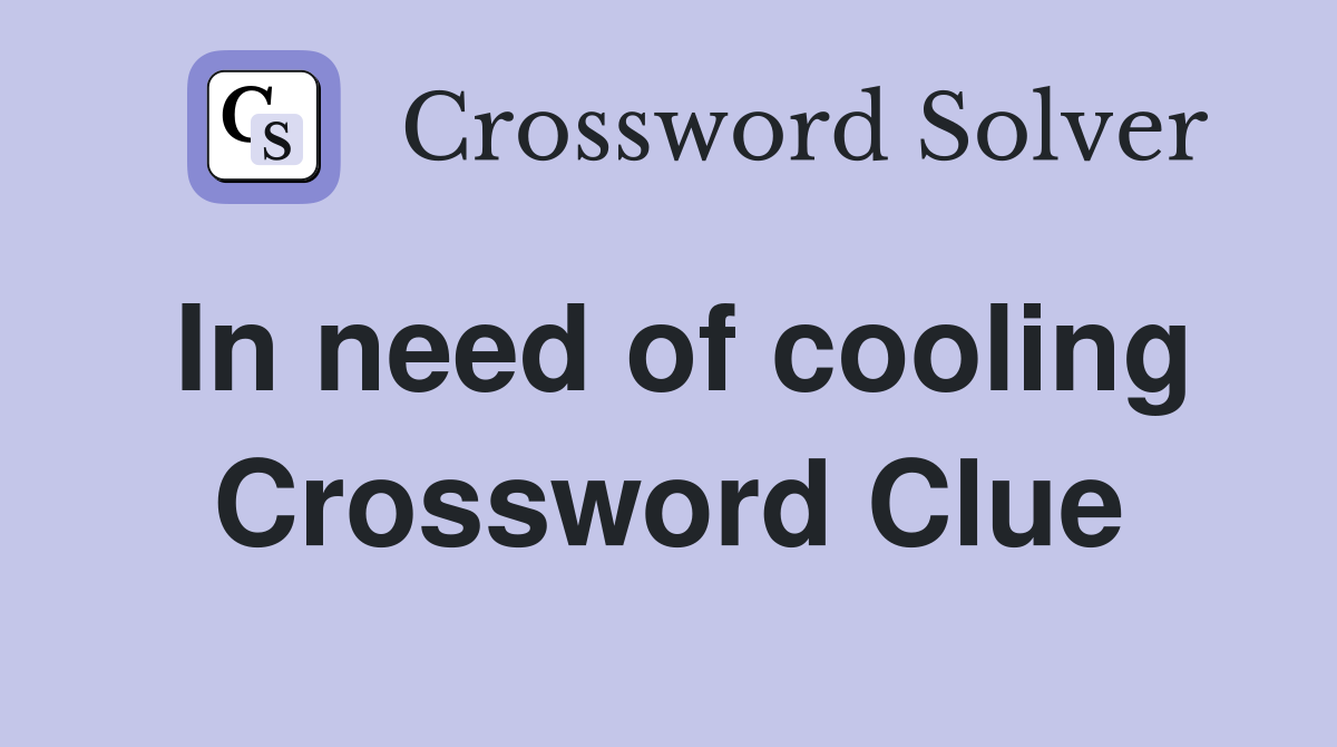 In need of cooling Crossword Clue