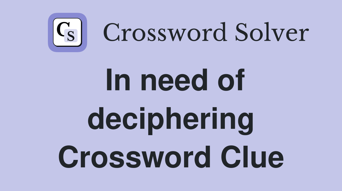 In need of deciphering Crossword Clue