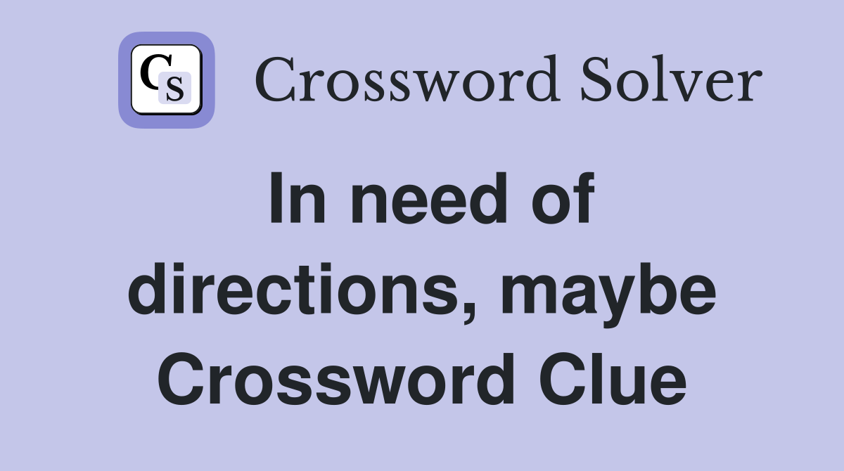 In need of directions, maybe Crossword Clue