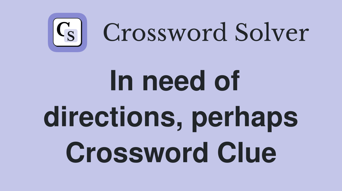 In need of directions, perhaps Crossword Clue