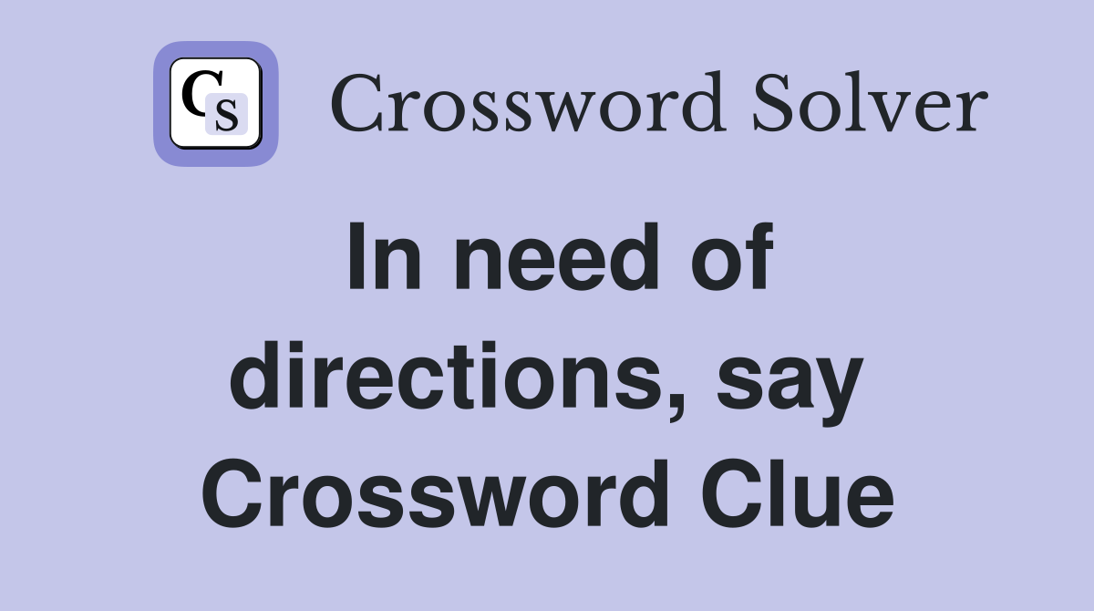 In need of directions, say Crossword Clue
