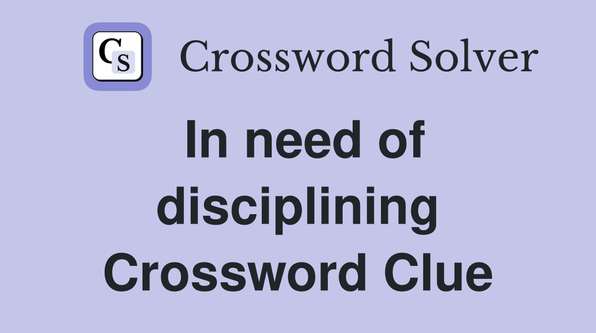 In need of disciplining Crossword Clue