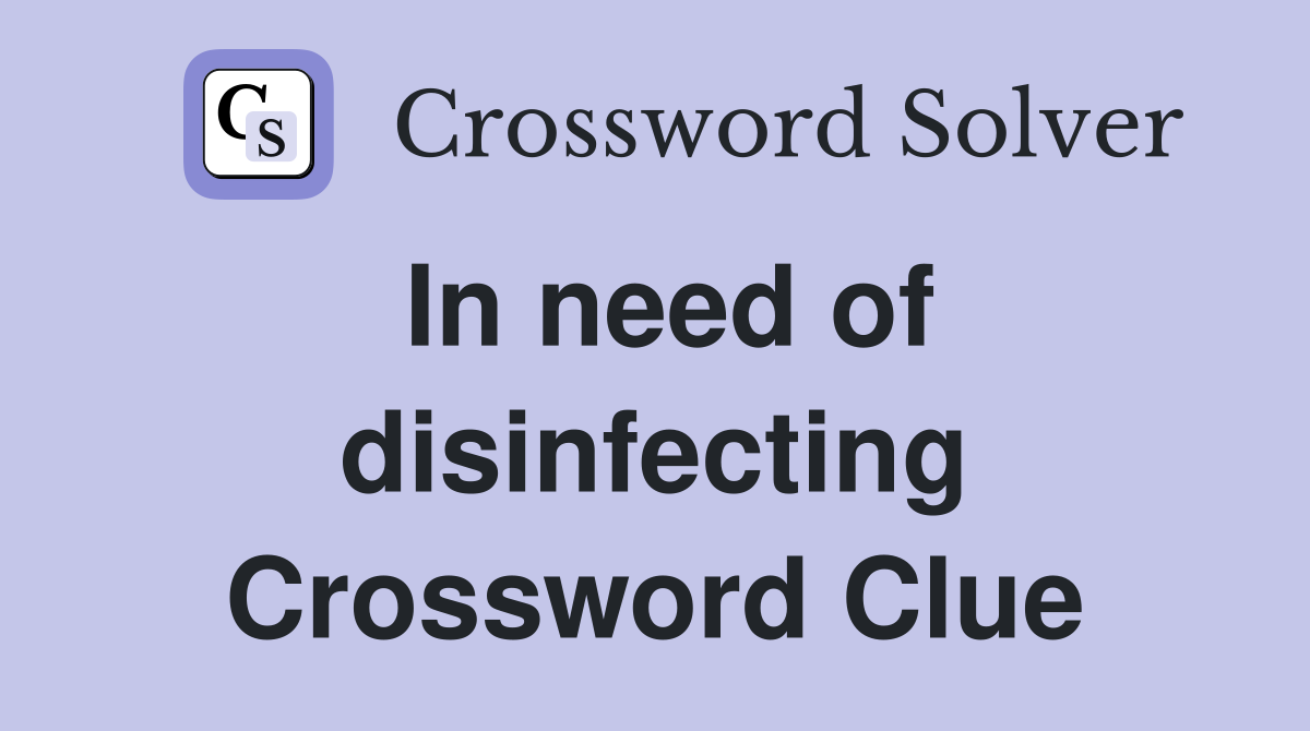 In need of disinfecting Crossword Clue