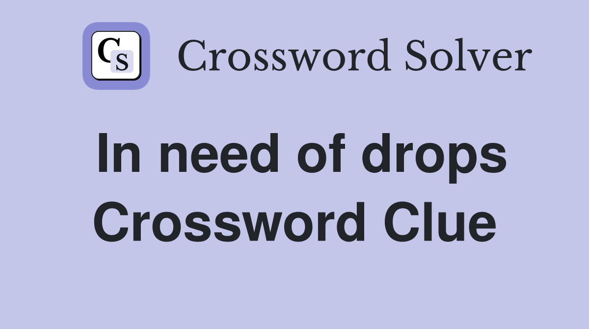 In need of drops Crossword Clue