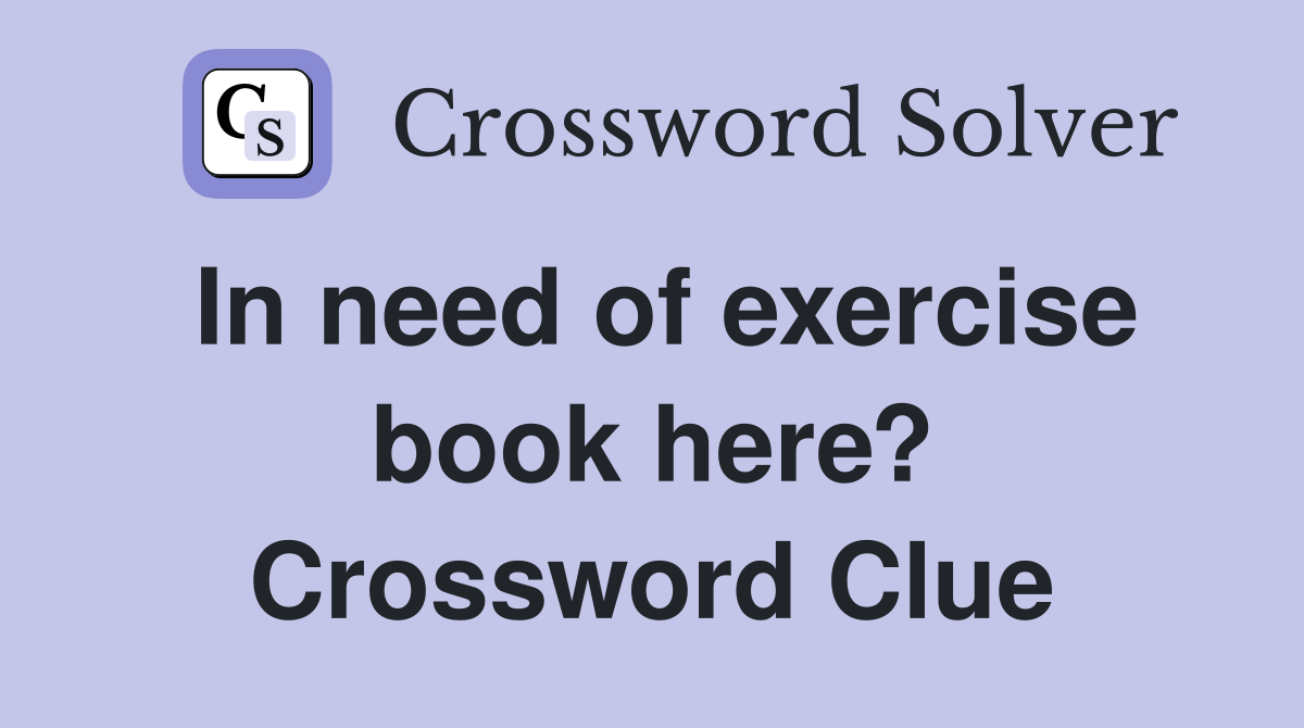 In need of exercise book here? Crossword Clue