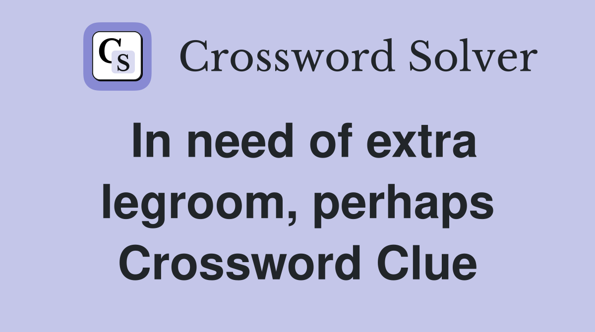 In need of extra legroom, perhaps Crossword Clue
