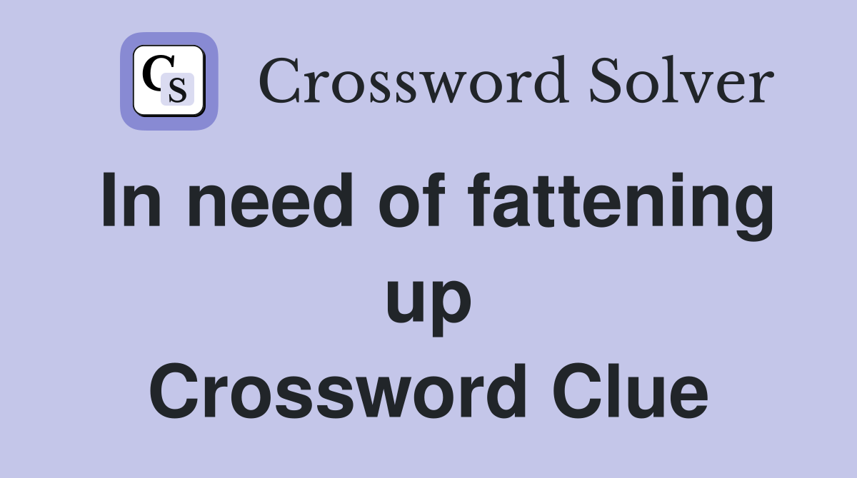 In need of fattening up Crossword Clue