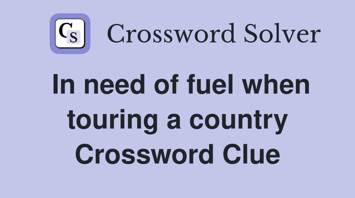 In need of fuel when touring a country Crossword Clue