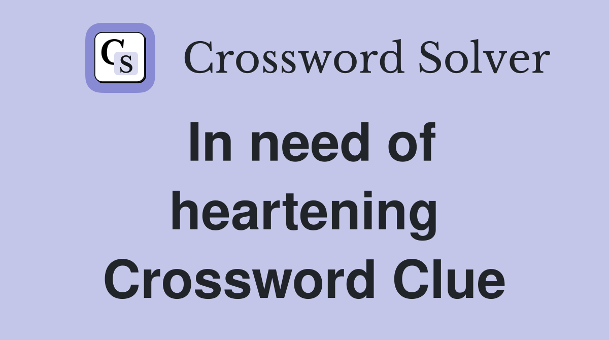 In need of heartening Crossword Clue