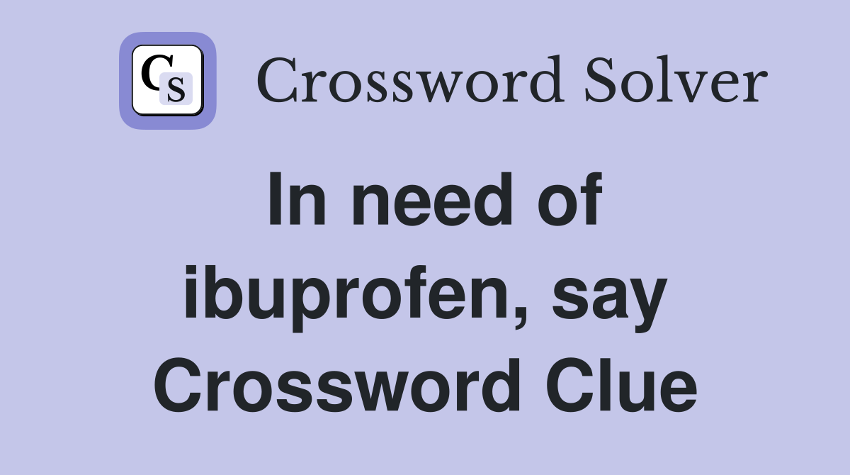 In need of ibuprofen, say Crossword Clue
