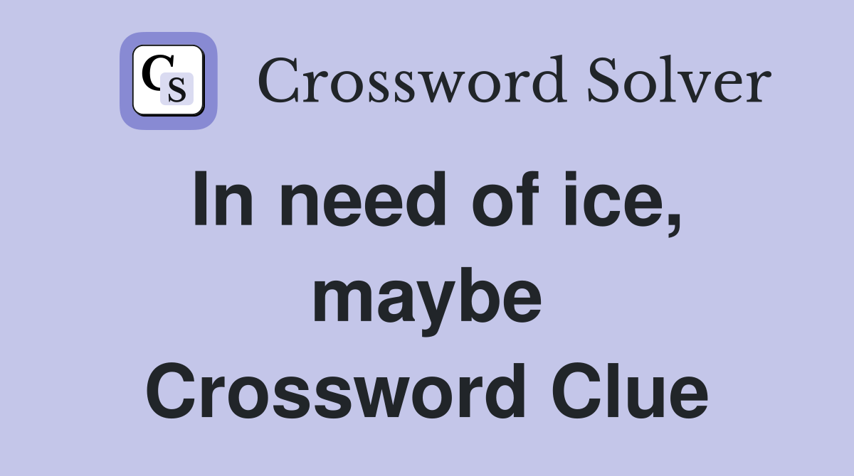 In need of ice, maybe Crossword Clue