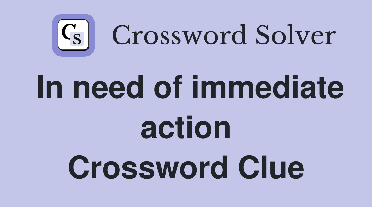 In need of immediate action Crossword Clue
