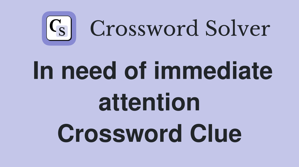 In need of immediate attention Crossword Clue