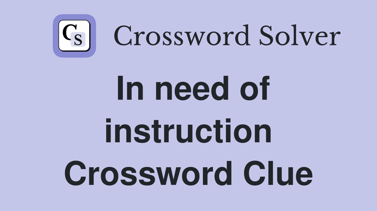 In need of instruction Crossword Clue