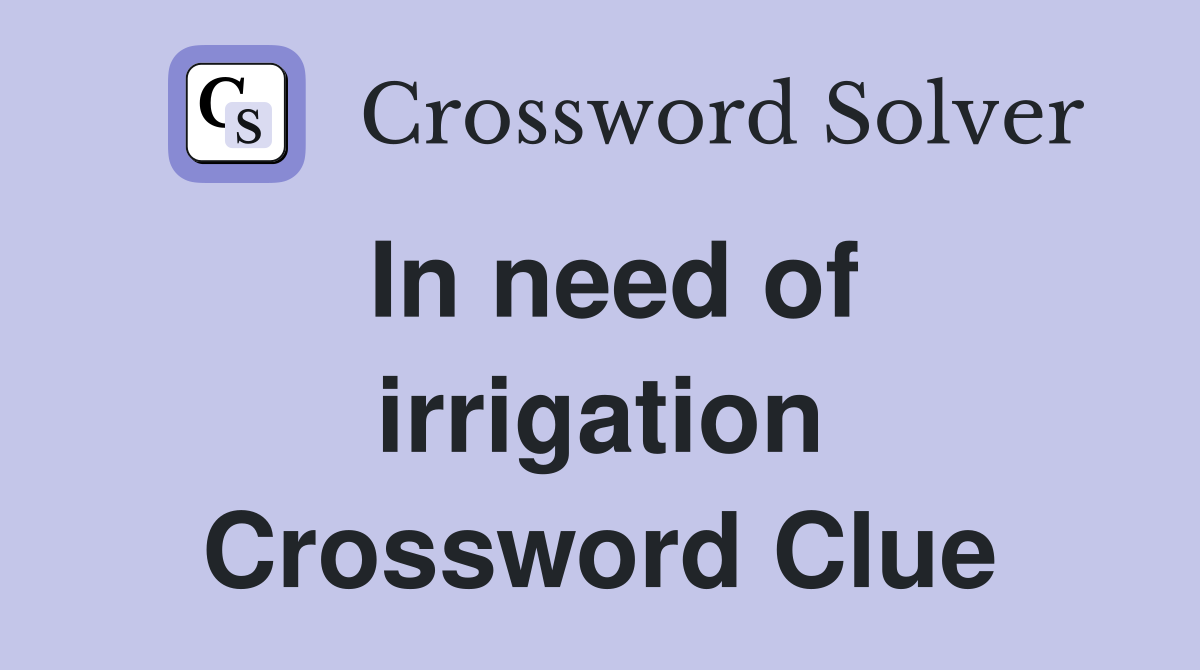 In need of irrigation Crossword Clue