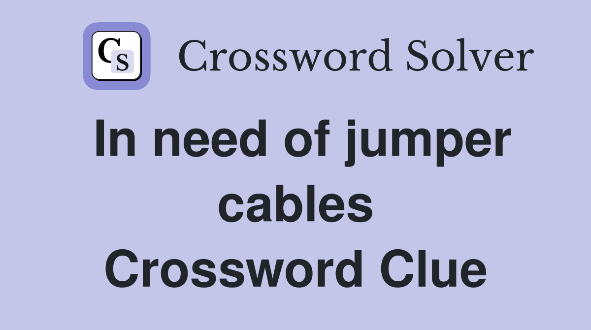 In need of jumper cables Crossword Clue