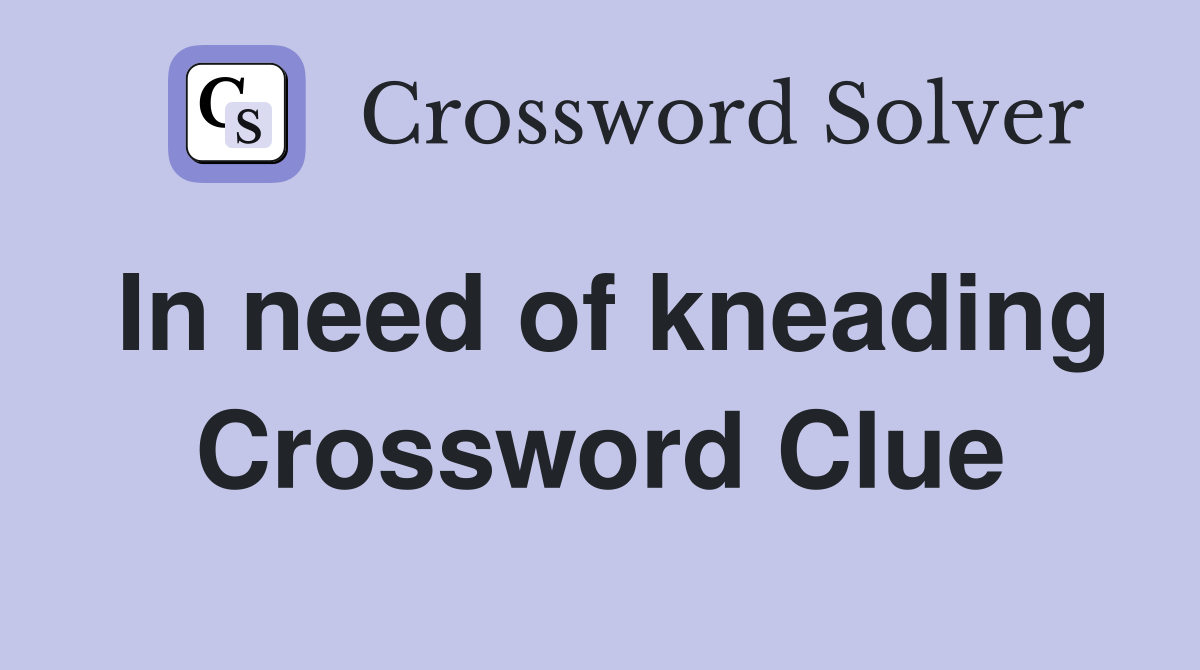 In need of kneading Crossword Clue