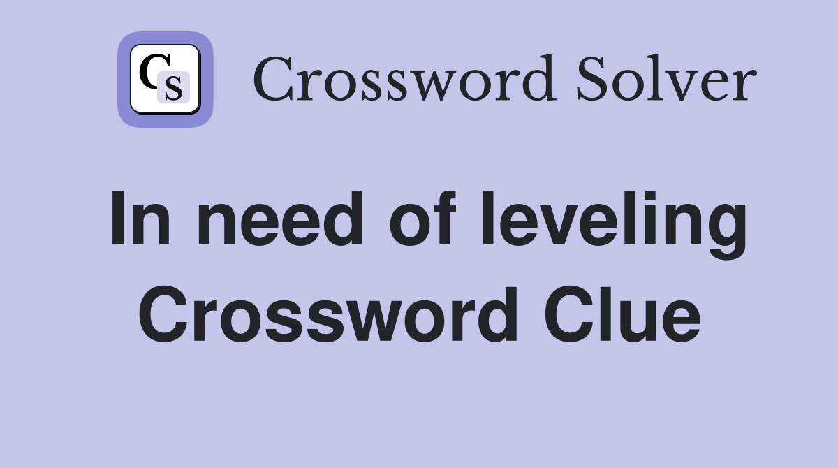 In need of leveling Crossword Clue