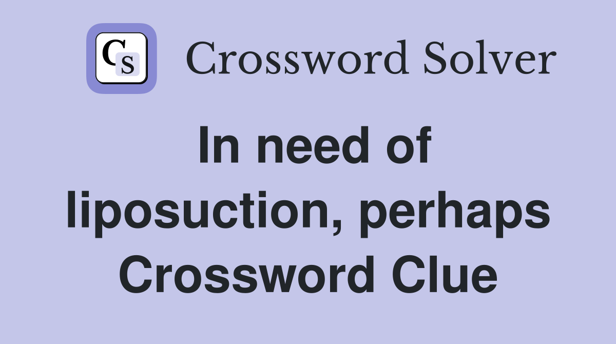 In need of liposuction, perhaps Crossword Clue
