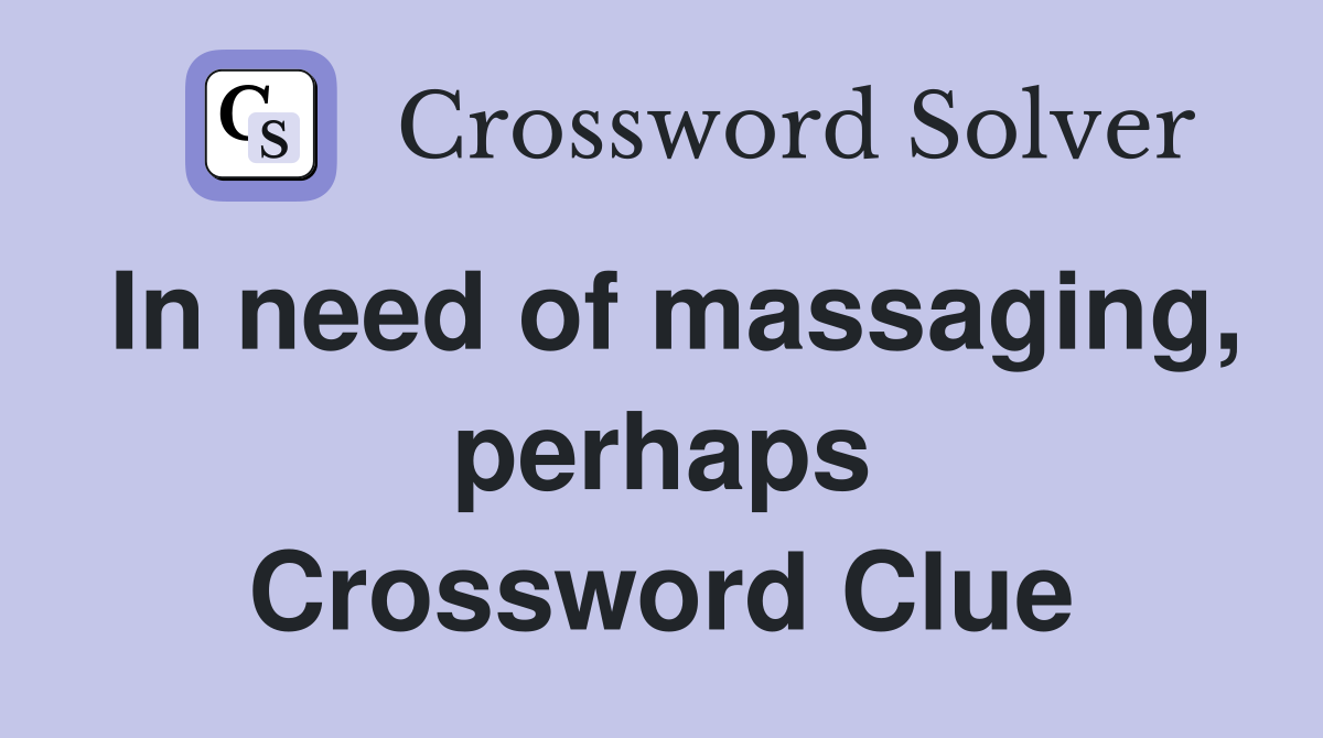 In need of massaging, perhaps Crossword Clue