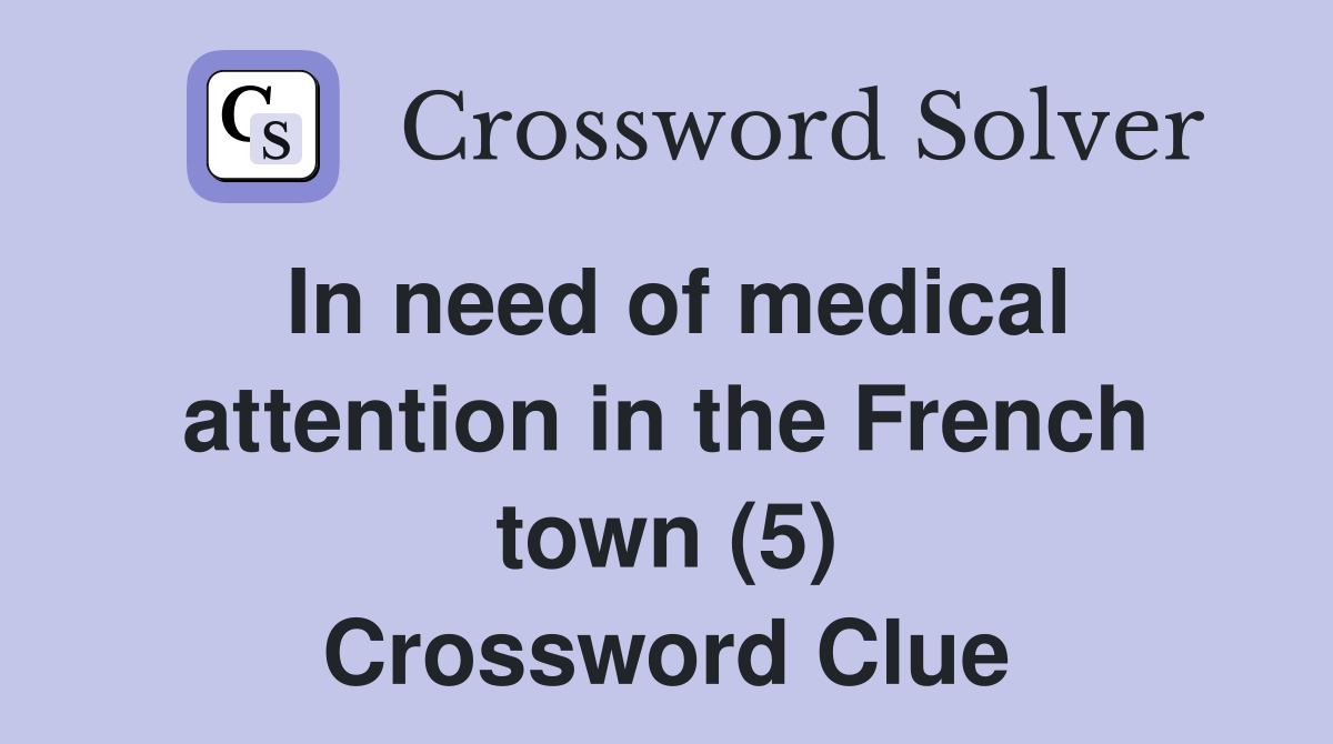 In need of medical attention in the French town (5) Crossword Clue