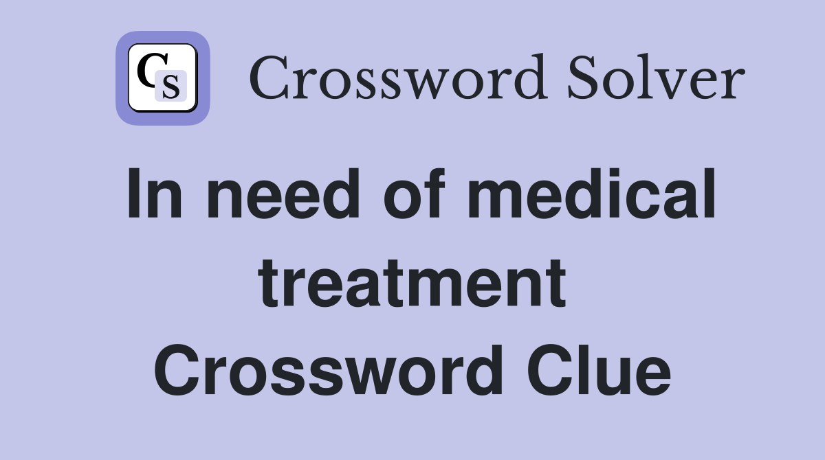 In need of medical treatment Crossword Clue
