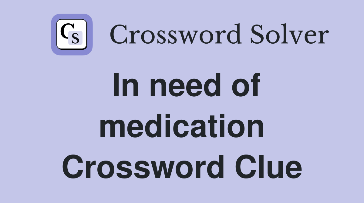 In need of medication Crossword Clue