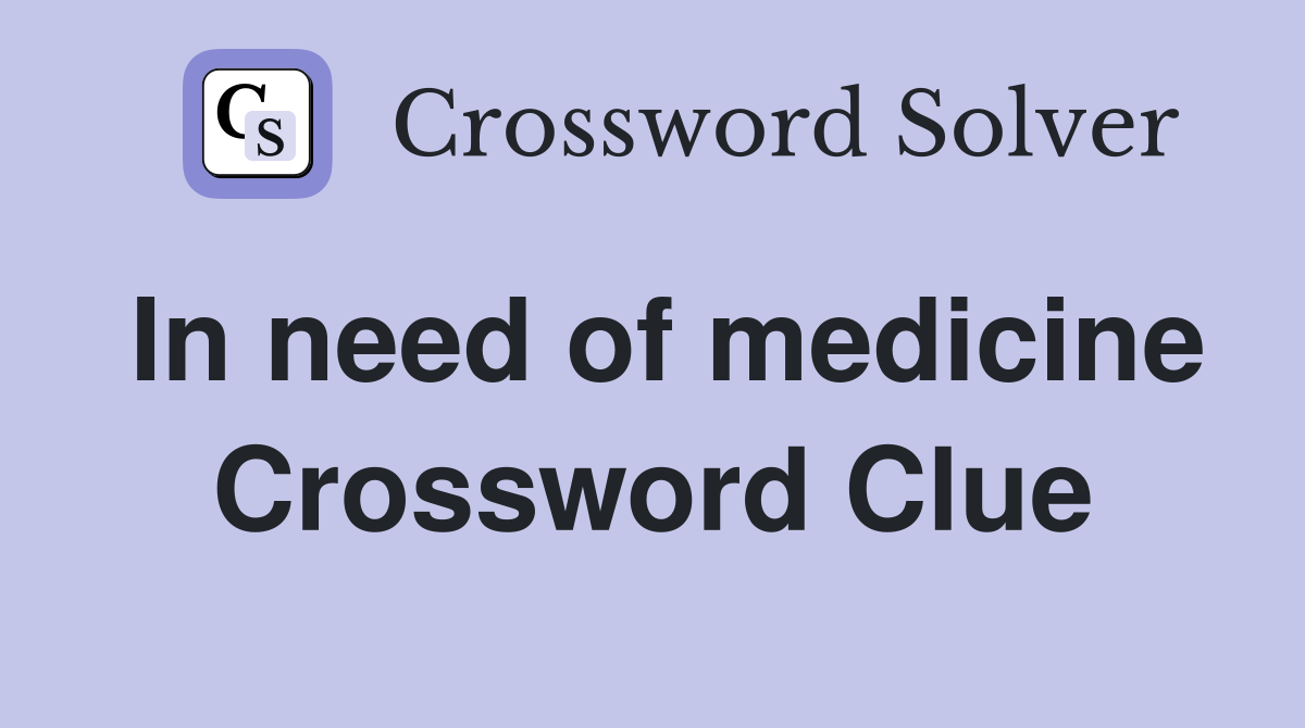 In need of medicine Crossword Clue