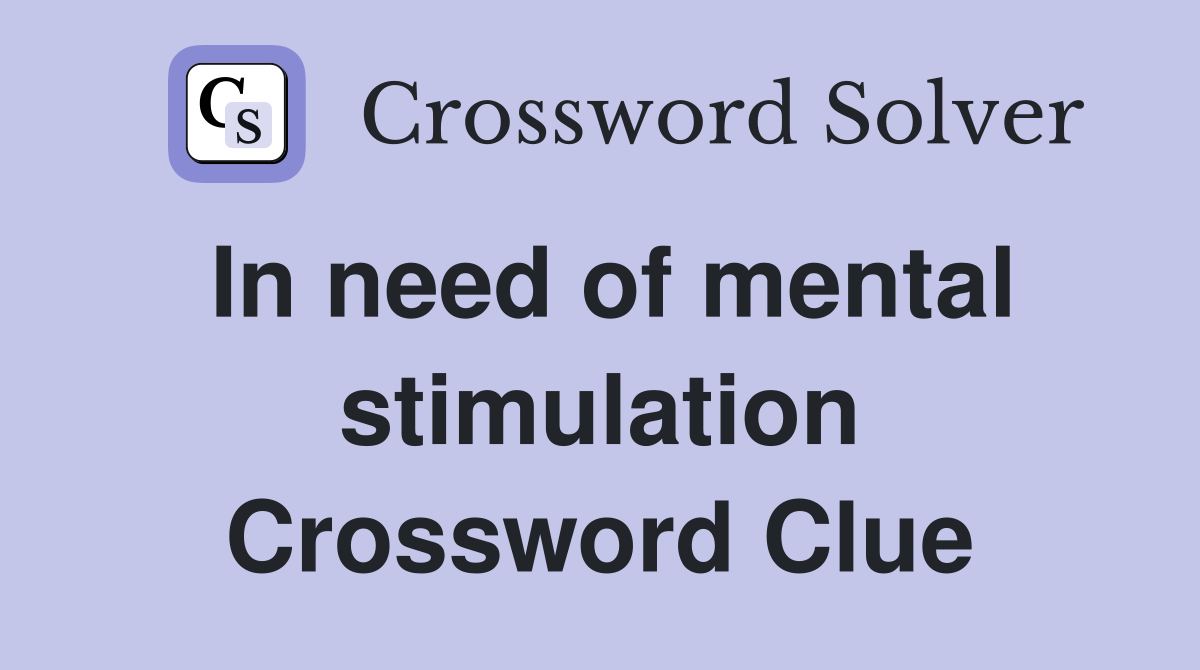 In need of mental stimulation Crossword Clue