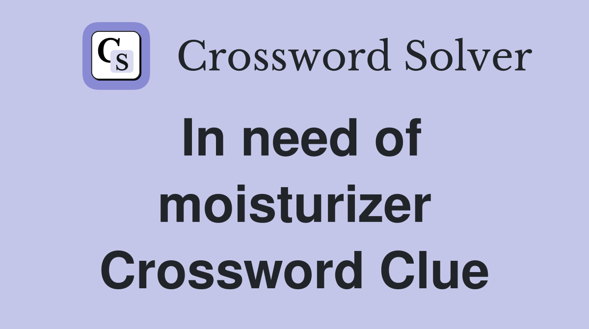 In need of moisturizer Crossword Clue