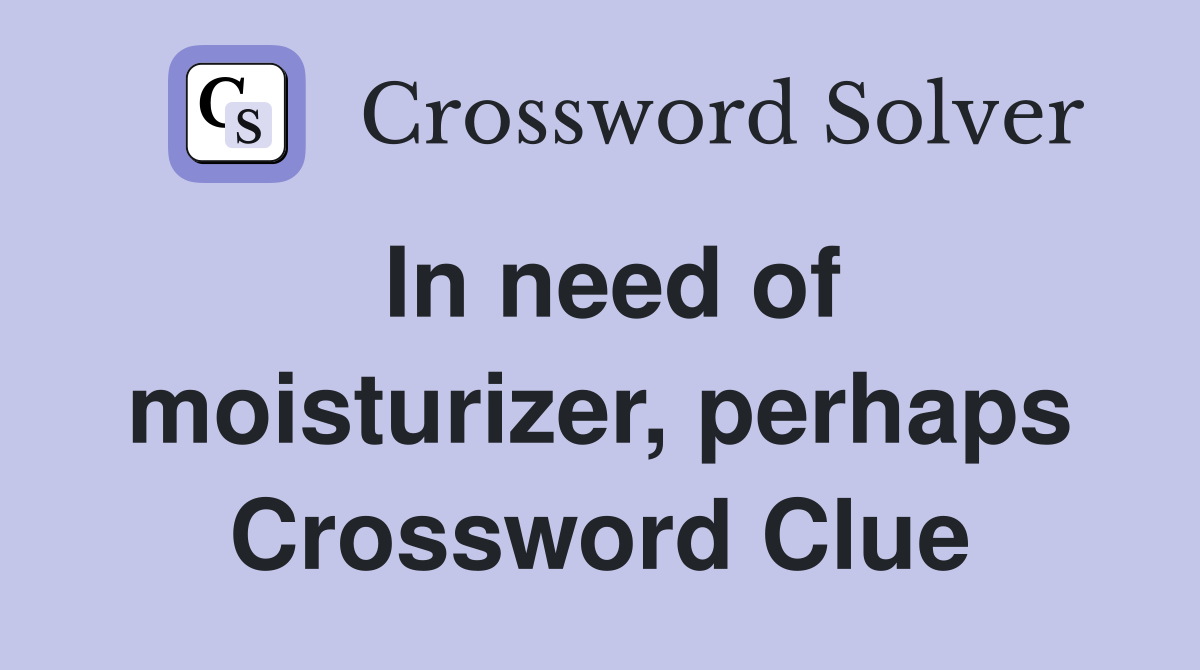 In need of moisturizer, perhaps Crossword Clue