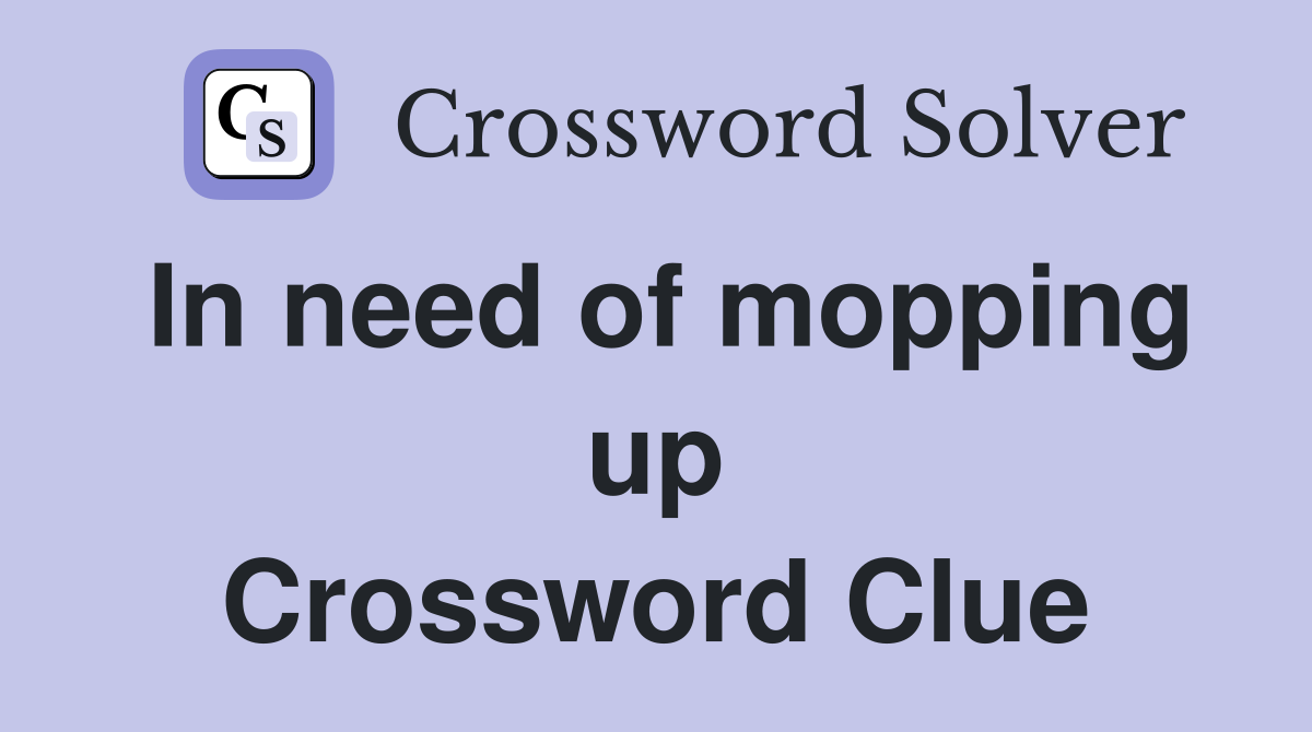 In need of mopping up Crossword Clue