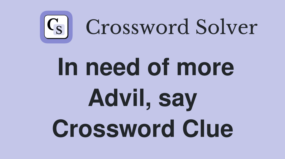 In need of more Advil, say Crossword Clue