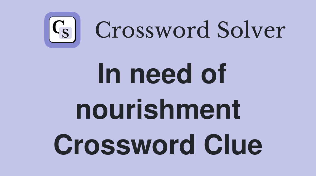 In need of nourishment Crossword Clue