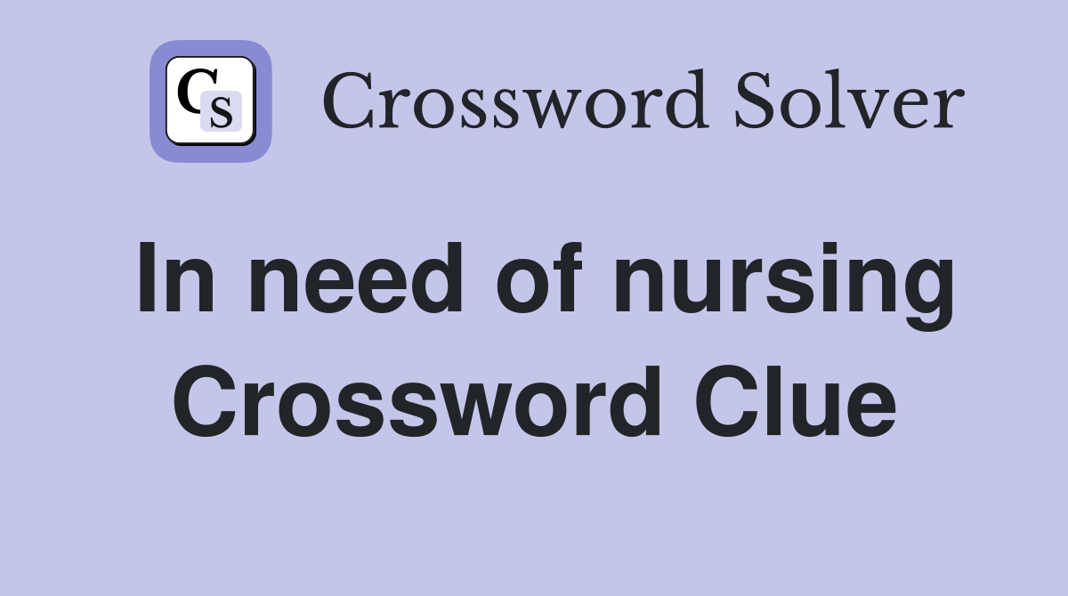 In need of nursing Crossword Clue