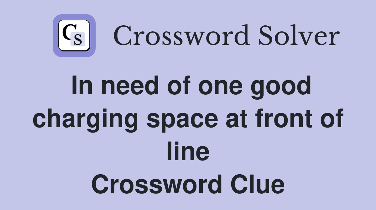 In need of one good charging space at front of line Crossword Clue