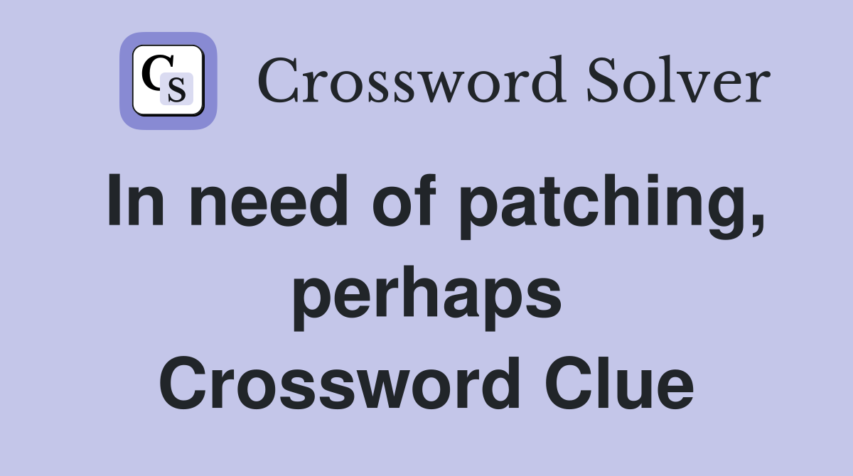 In need of patching, perhaps Crossword Clue