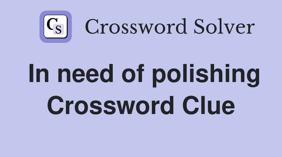 In need of polishing Crossword Clue