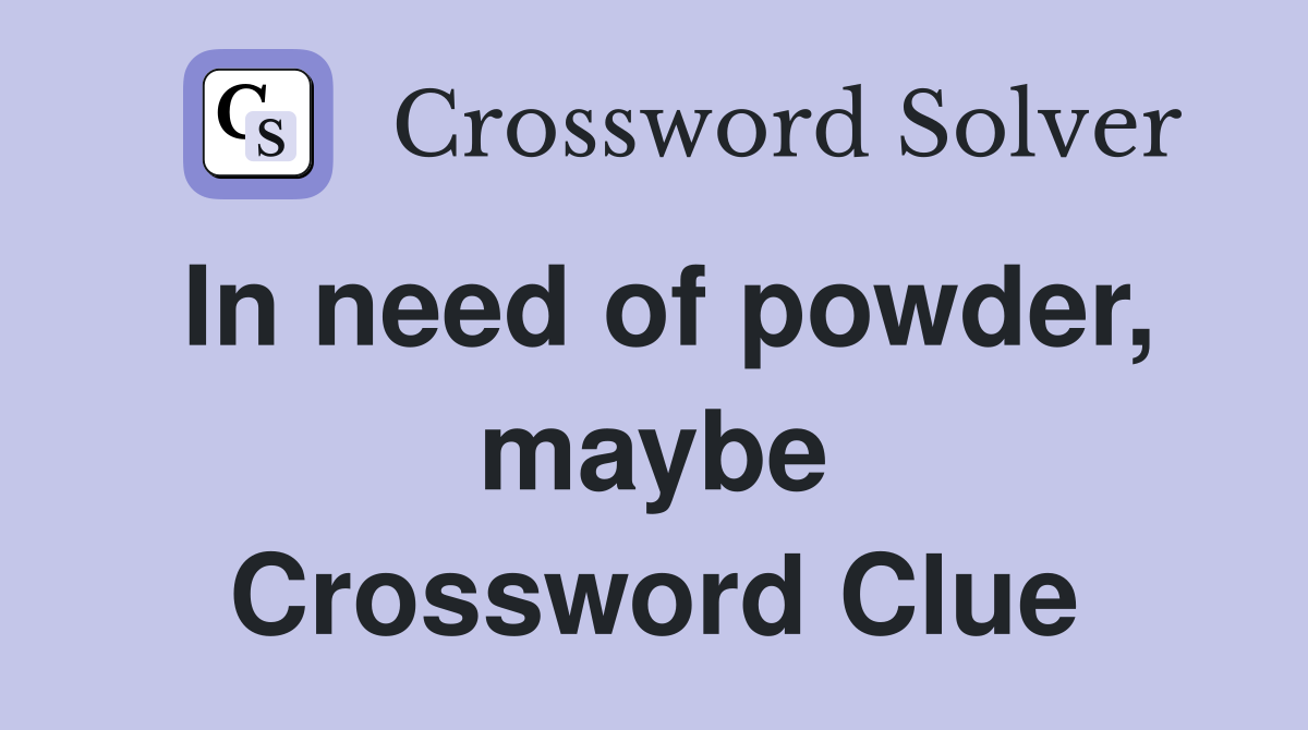 In need of powder, maybe Crossword Clue
