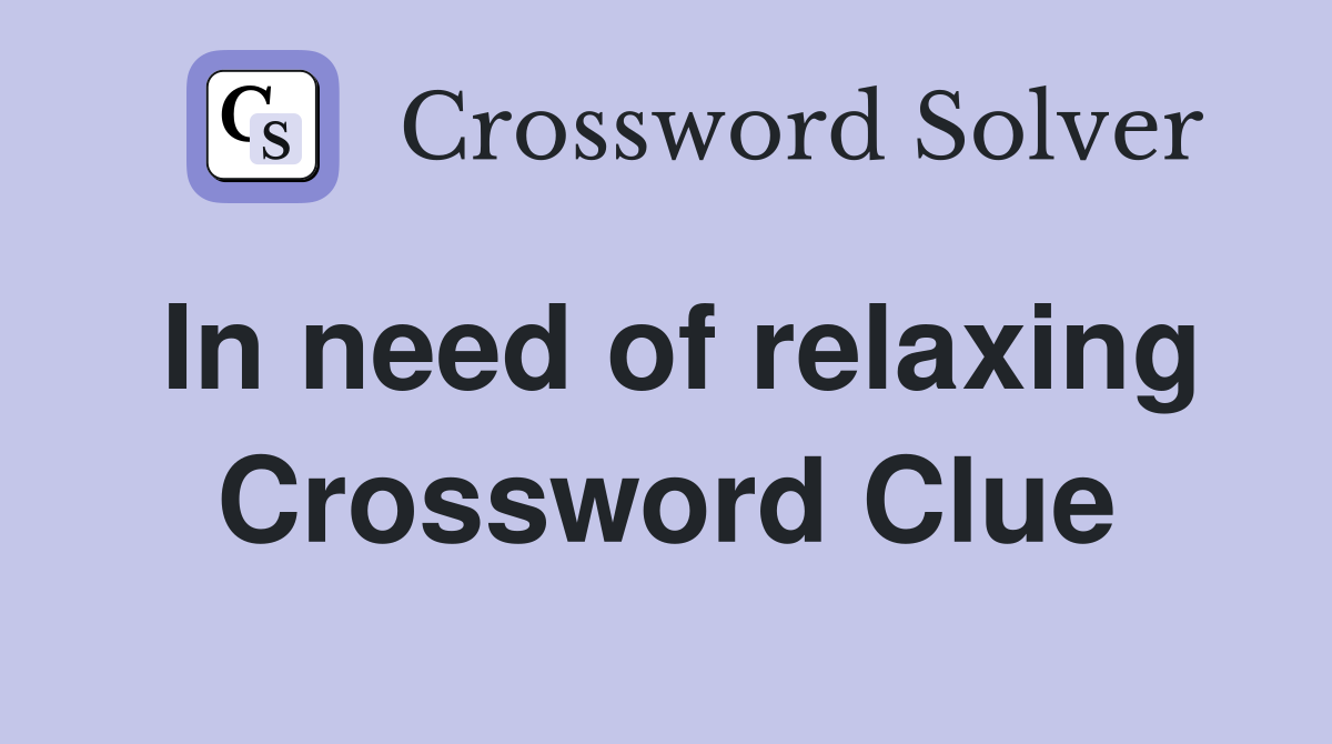 In need of relaxing Crossword Clue
