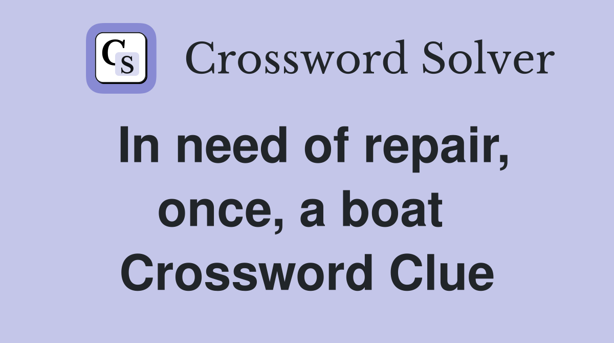 In need of repair, once, a boat  Crossword Clue
