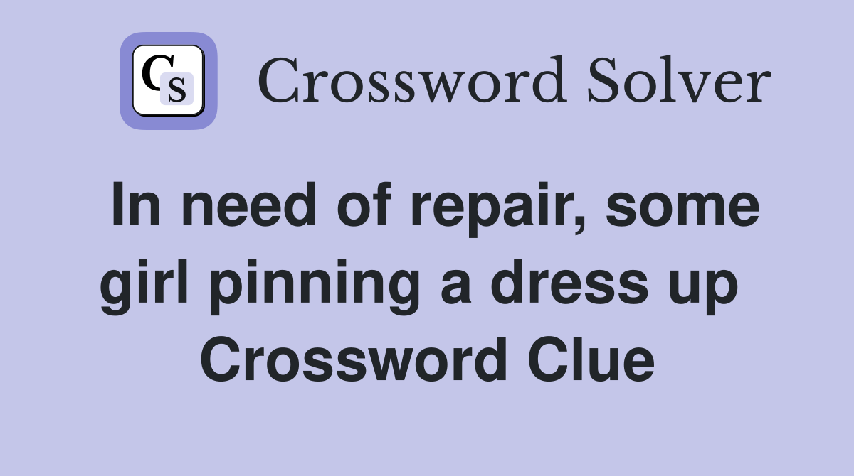In need of repair, some girl pinning a dress up  Crossword Clue