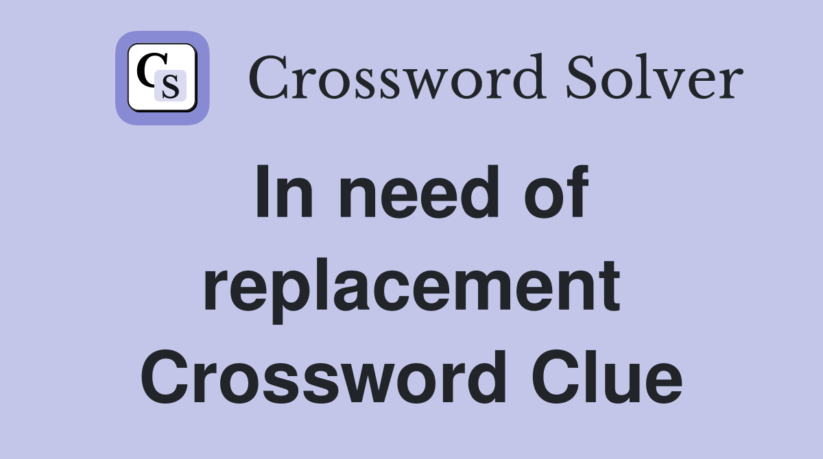 In need of replacement Crossword Clue