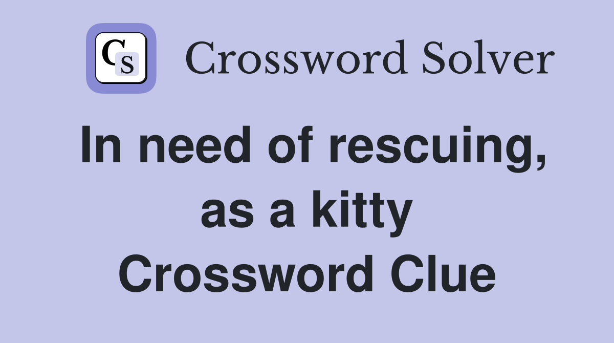 In need of rescuing, as a kitty Crossword Clue