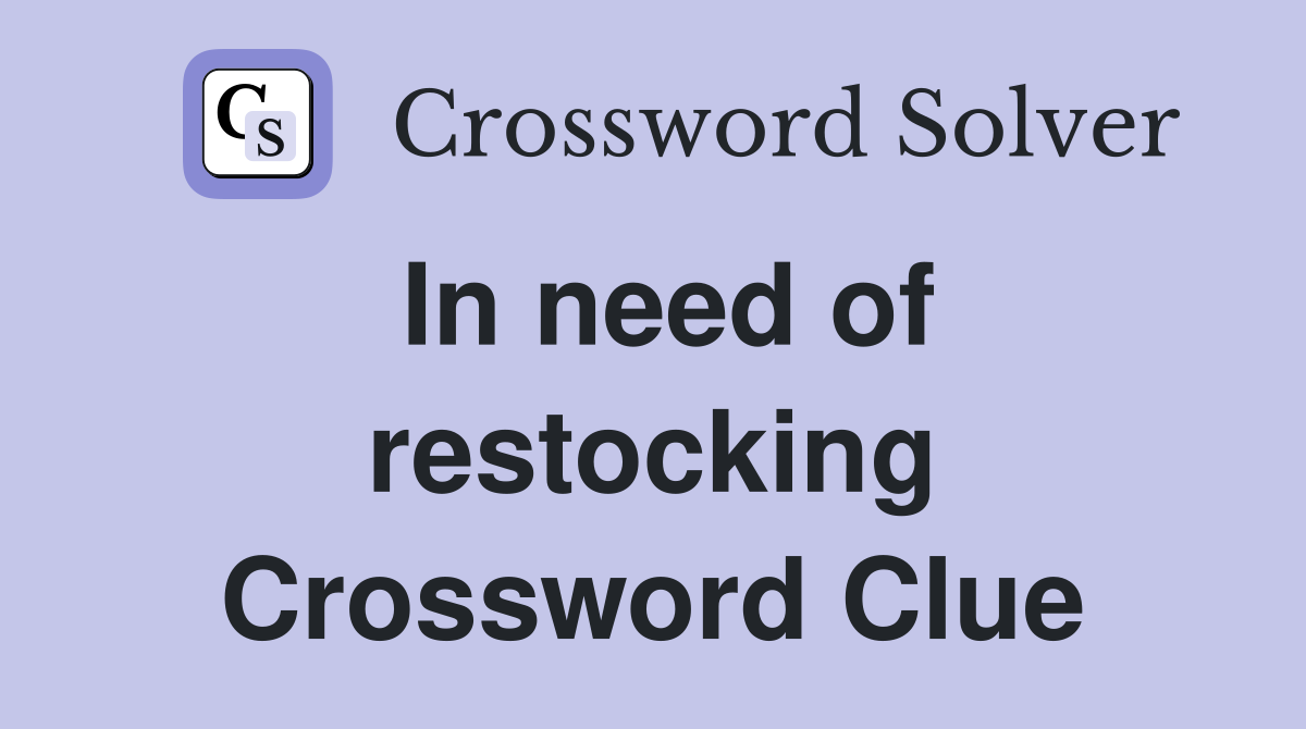 In need of restocking Crossword Clue