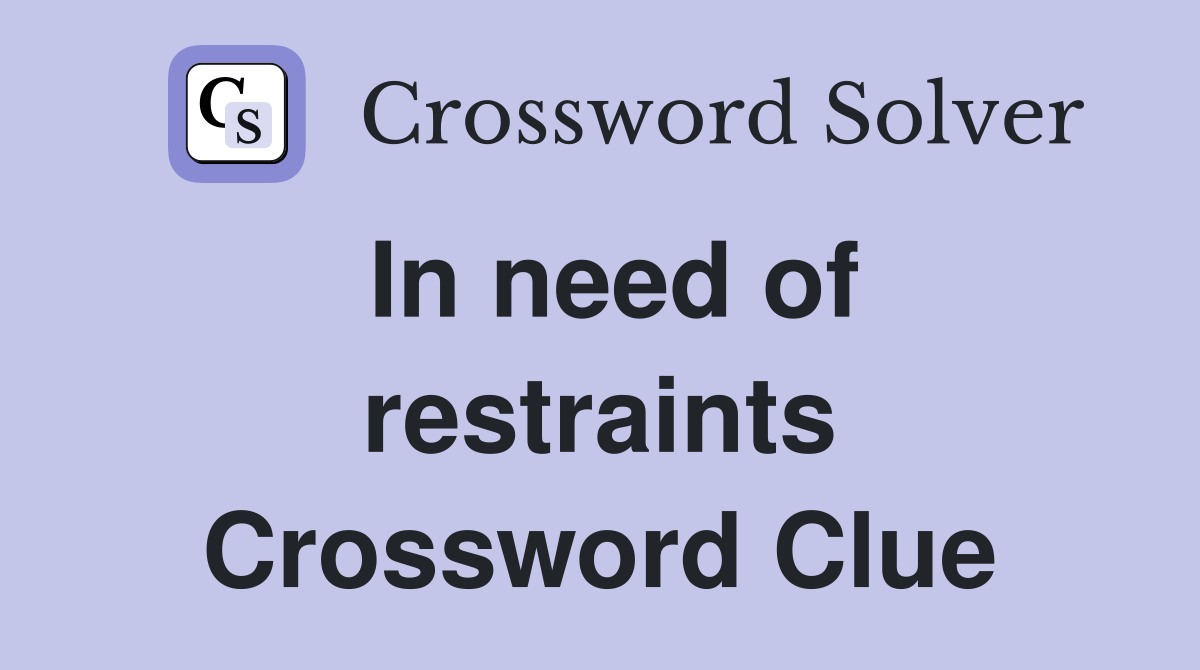 In need of restraints Crossword Clue