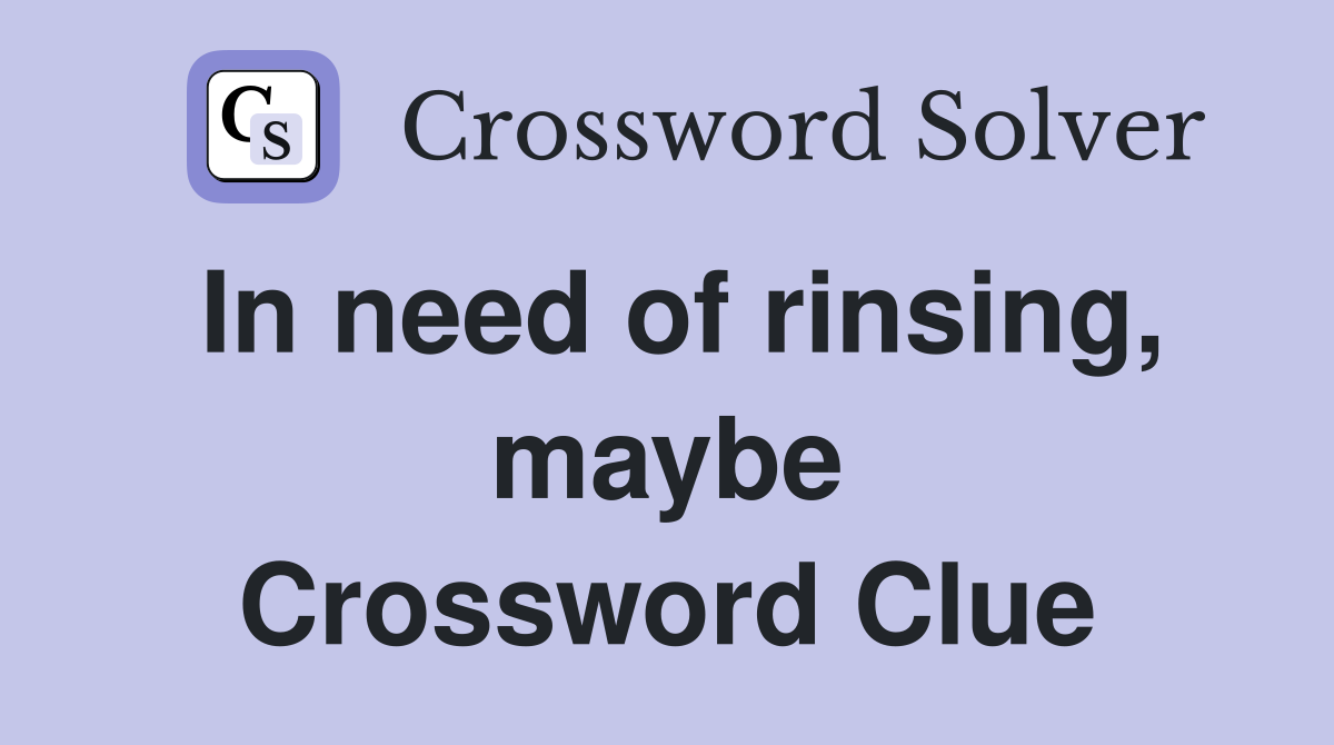 In need of rinsing, maybe Crossword Clue
