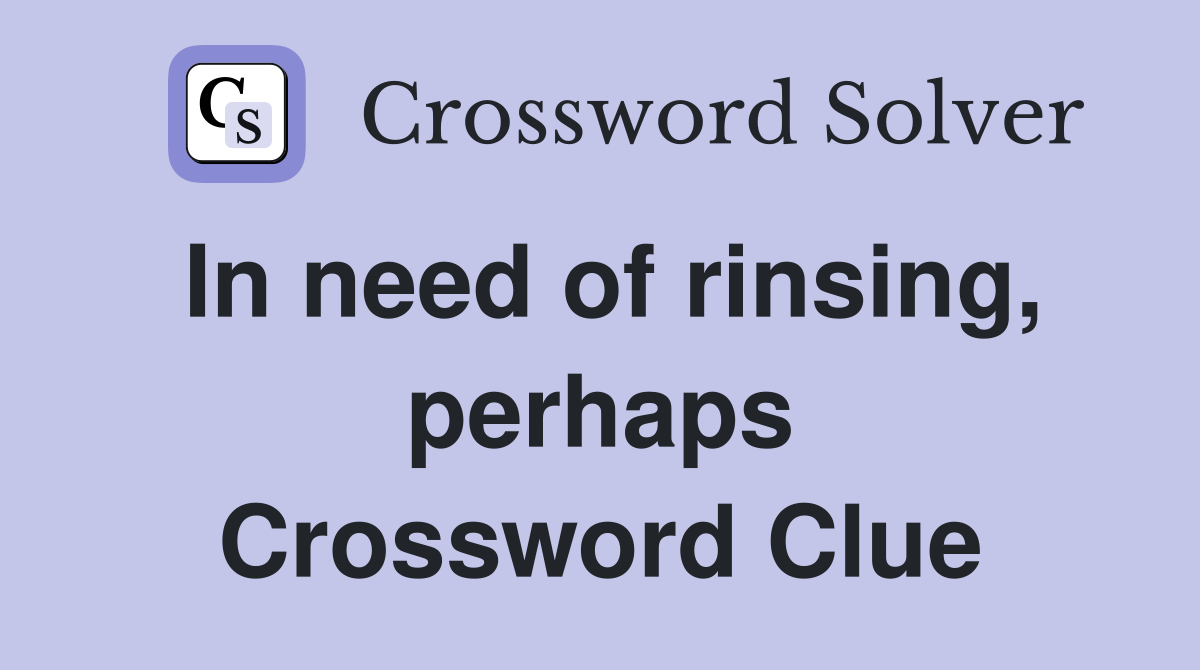 In need of rinsing, perhaps Crossword Clue