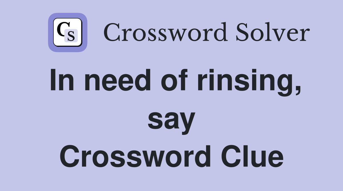 In need of rinsing, say Crossword Clue